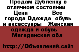 Продам Дубленку в отличном состоянии › Цена ­ 15 000 - Все города Одежда, обувь и аксессуары » Женская одежда и обувь   . Магаданская обл.